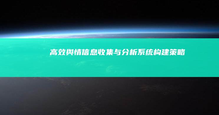 高效舆情信息收集与分析系统构建策略